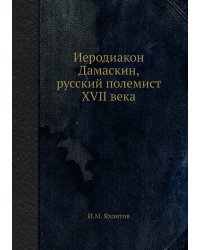 Иеродиакон Дамаскин, русский полемист XVII века