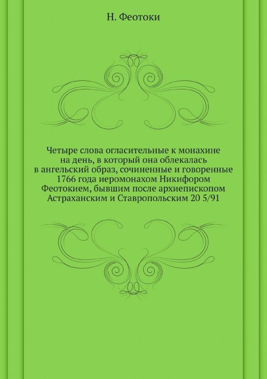 Четыре слова огласительные к монахине на день, в который она облекалась в ангельский образ, сочиненные и говоренные 1766 года иеромонахом Никифором Феотокием, бывшим после архиепископом Астраханским и Ставропольским 20 5/91