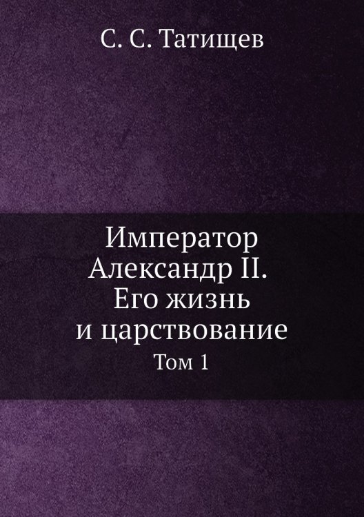 Император Александр II. Его жизнь и царствование