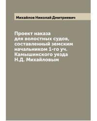 Проект наказа для волостных судов, составленный земским начальником 1-го уч. Камышинского уезда Н.Д. Михайловым