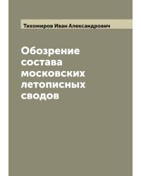Обозрение состава московских летописных сводов