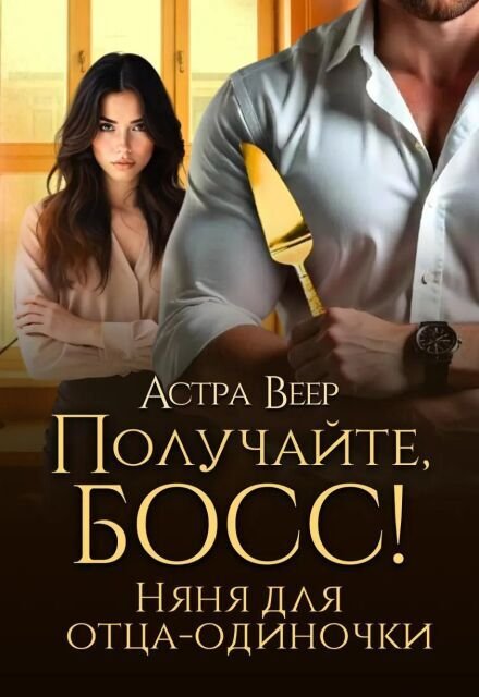 Обложка книги «Получайте, босс! Няня для отца-одиночки» — Астра Веер, ISBN 9785524019417