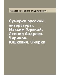 Сумерки русской литературы. Максим Горький. Леонид Андреев. Чириков. Юшкевич. Очерки
