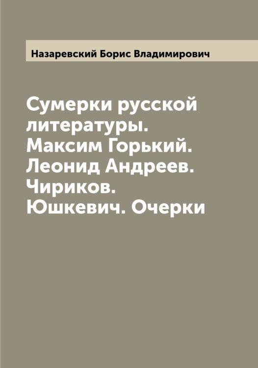 Обложка книги «Сумерки русской литературы. Максим Горький. Леонид Андреев. Чириков. Юшкевич. Очерки» — Назаревский Борис Владимирович, ISBN 9785519985611