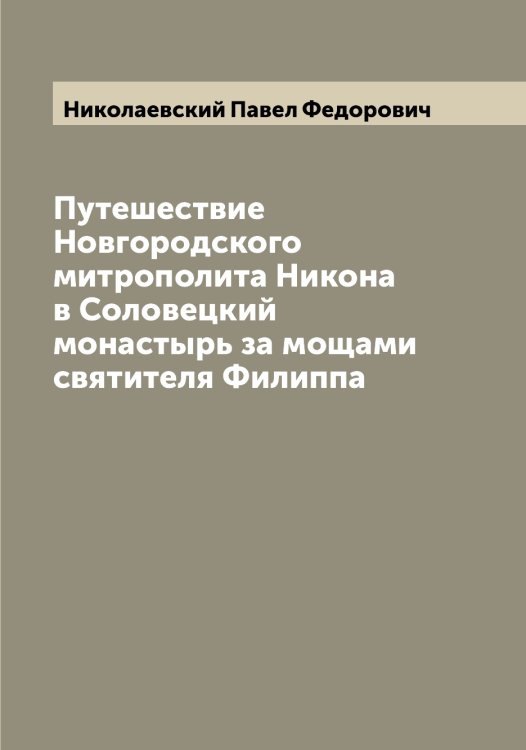 Обложка книги «Путешествие Новгородского митрополита Никона в Соловецкий монастырь за мощами святителя Филиппа» — Николаевский Павел Федорович, ISBN 9785519997409