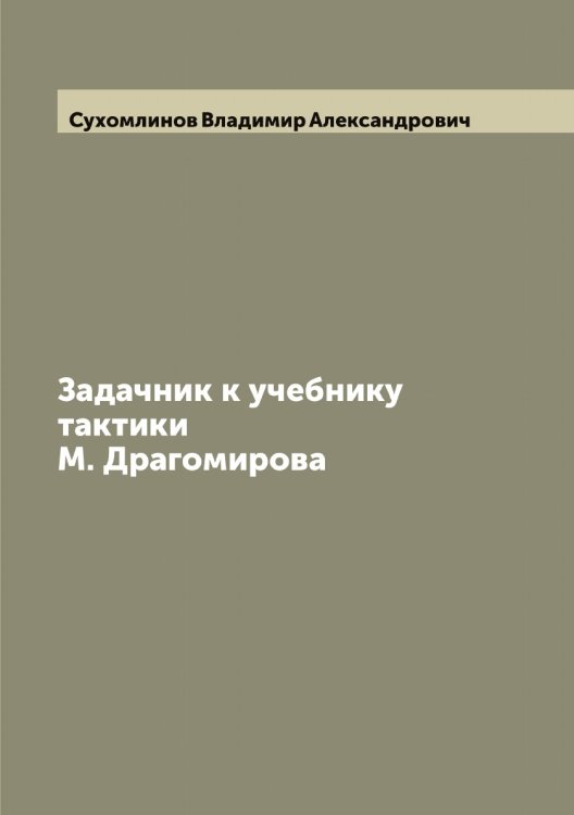 Задачник к учебнику тактики М. Драгомирова Обложка книги «Задачник к учебнику тактики М. Драгомирова» — Сухомлинов Владимир Александрович, ISBN 9785519759700