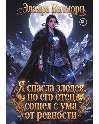 Я спасла злодея, но его отец сошел с ума от ревности
