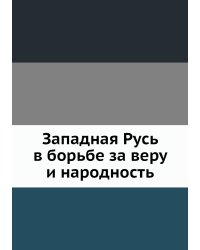 Западная Русь в борьбе за веру и народность
