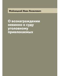 О вознаграждении невинно к суду уголовному привлекаемых