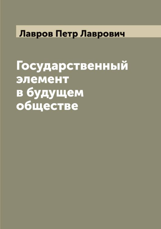Обложка книги «Государственный элемент в будущем обществе» — Лавров Петр Лаврович, ISBN 9785519922081