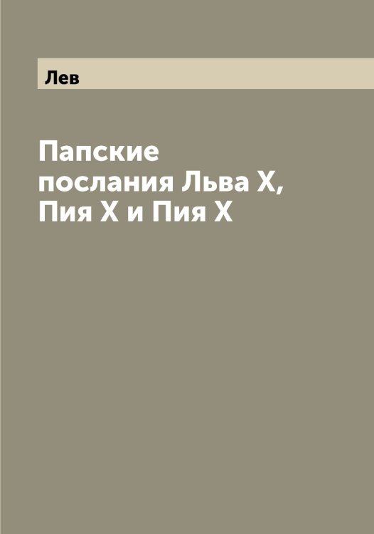 Обложка книги «Папские послания Льва X, Пия X и Пия X» — Лев, ISBN 9785519927413
