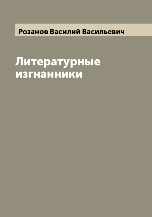 Литературные изгнанники Обложка книги «Литературные изгнанники» — Розанов Василий Васильевич, ISBN 9785519809832