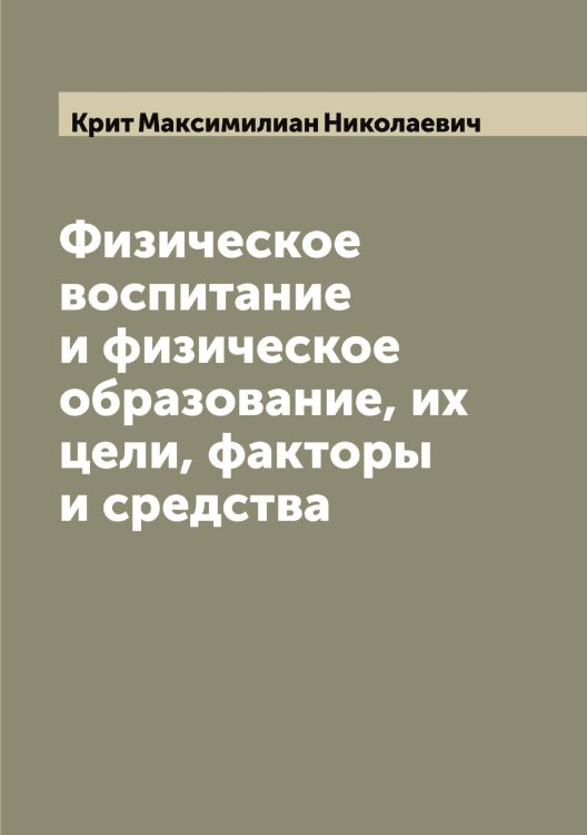 Обложка книги «Физическое воспитание и физическое образование, их цели, факторы и средства» — Крит Максимилиан Николаевич, ISBN 9785519911849