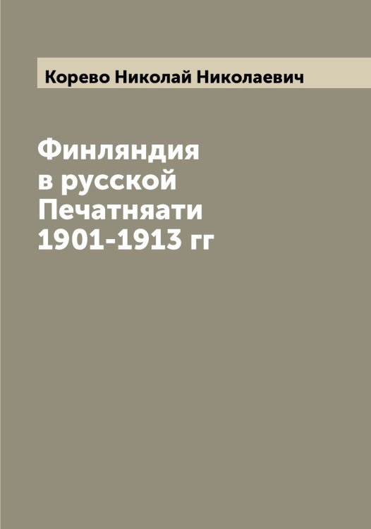Обложка книги «Финляндия в русской Печатняати 1901-1913 гг» — Корево Николай Николаевич, ISBN 9785519903059