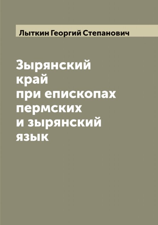 Обложка книги «Зырянский край при епископах пермских и зырянский язык» — Лыткин Георгий Степанович, ISBN 9785519942126