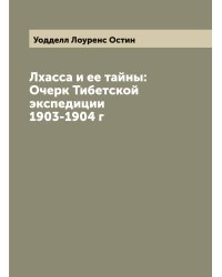 Лхасса и ее тайны: Очерк Тибетской экспедиции 1903-1904 г