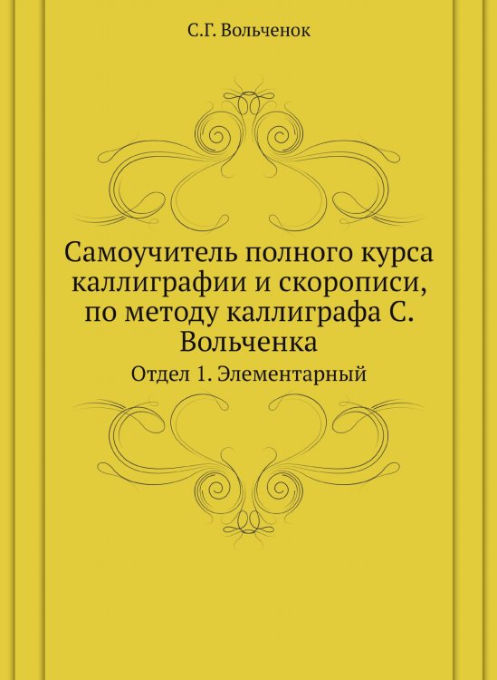 Самоучитель полного курса каллиграфии и скорописи, по методу каллиграфа С. Вольченка