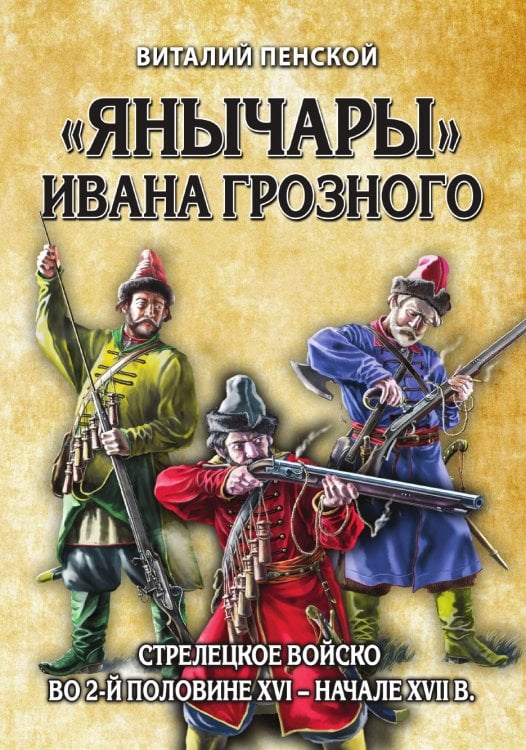 Янычары Ивана Грозного: стрелецкое войско во 2-й половине XVI – начале XVII вв.