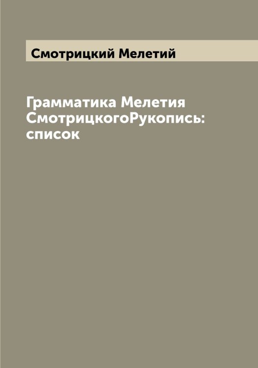 Обложка книги «Грамматика Мелетия СмотрицкогоРукопись:список» — Смотрицкий Мелетий, ISBN 9785519743419