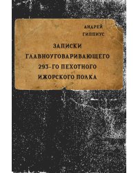 Записки главноуговаривающего 293 пехотного Ижорского полка