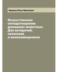 Искусственное оплодотворение домашних животных. Для ветврачей, селхозяев и коннозаводчиков