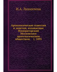 Археологические известия и заметки, издаваемые Императорский Московским археологическим обществом.    1. 1895