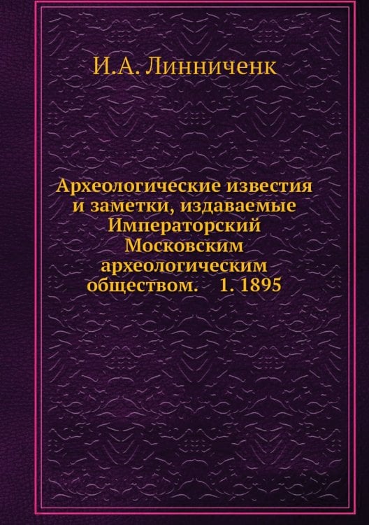 Археологические известия и заметки, издаваемые Императорский Московским археологическим обществом.    1. 1895