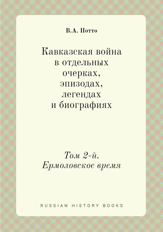 Обложка книги «Кавказская война в отдельных очерках, эпизодах, легендах и биографиях» — В.А. Потто, ISBN 9785458053952