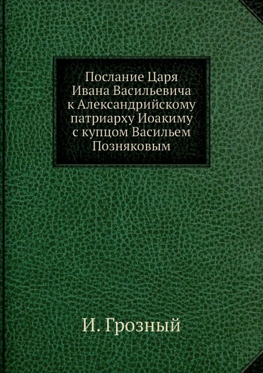 Послание Царя Ивана Васильевича к Александрийскому патриарху Иоакиму с купцом Васильем Позняковым