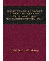 Краткие сообщения о докладах и полевых исследованиях Института истории материальной культуры. Том 57