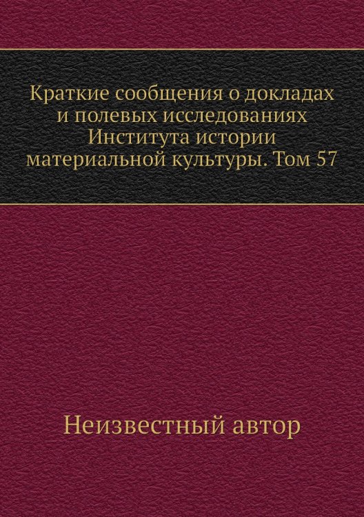 Краткие сообщения о докладах и полевых исследованиях Института истории материальной культуры. Том 57