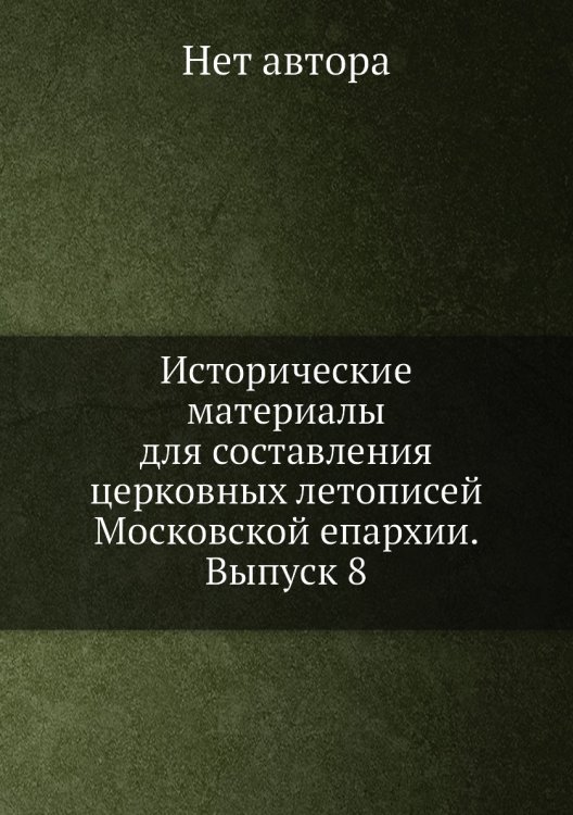 Исторические материалы для составления церковных летописей Московской епархии. Выпуск 8