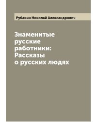 Знаменитые русские работники: Рассказы о русских людях