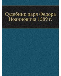 Судебник царя Федора Иоанновича 1589 г.