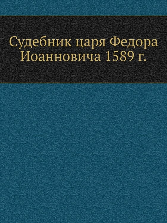 Судебник царя Федора Иоанновича 1589 г.