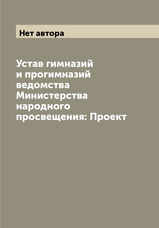 Обложка книги «Устав гимназий и прогимназий ведомства Министерства народного просвещения: Проект» — Нет автора, ISBN 9785519831338