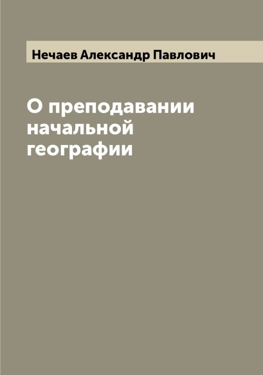 Обложка книги «О преподавании начальной географии» — Нечаев Александр Павлович, ISBN 9785519993685