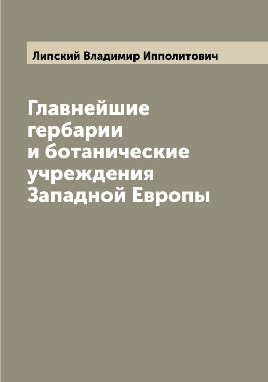 Обложка книги «Главнейшие гербарии и ботанические учреждения Западной Европы» — Липский Владимир Ипполитович, ISBN 9785519935616