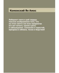 Лабиринт света и рай сердца, теясное изображение того, что на этом свете и во всех предметах его нет ничего, кроме суеты и заблуждения, сомнения и горестей, призрака и обмана, тоски и бедствий