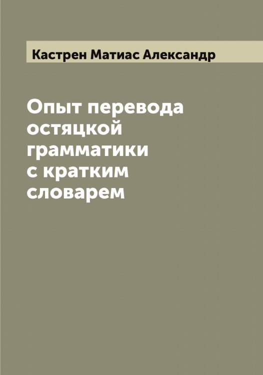 Обложка книги «Опыт перевода остяцкой грамматики с кратким словарем» — Кастрен Матиас Александр, ISBN 9785519885911