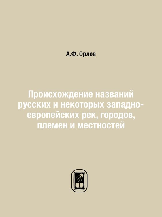 Происхождение названий русских и некоторых западно-европейских рек, городов, племен и местностей Происхождение названий русских и некоторых западно-европейских рек, городов, племен и местностей