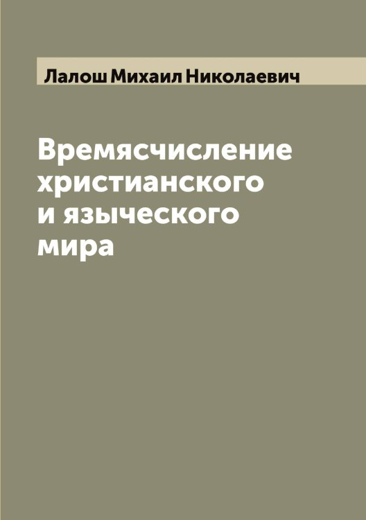 Обложка книги «Времясчисление христианского и языческого мира» — Лалош Михаил Николаевич, ISBN 9785519923651