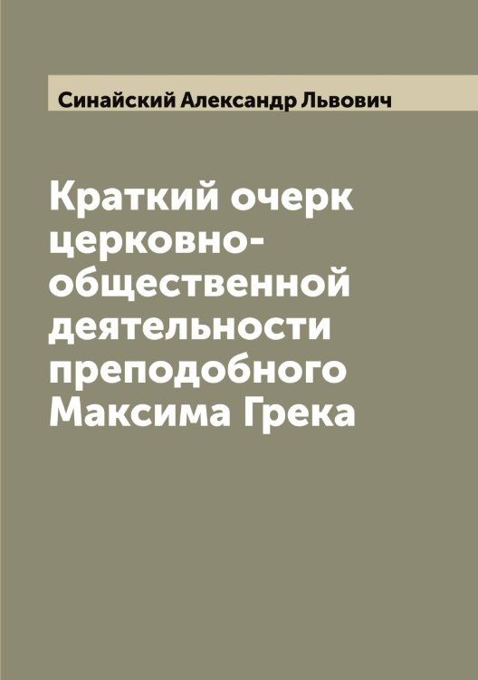 Обложка книги «Краткий очерк церковно-общественной деятельности преподобного Максима Грека» — Синайский Александр Львович, ISBN 9785519736534