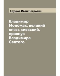 Владимир Мономах, великий князь киевский, правнук Владимира Святого
