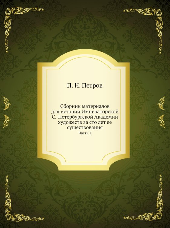 Сборник материалов для истории Императорской С.-Петербургской Академии художеств за сто лет ее существования