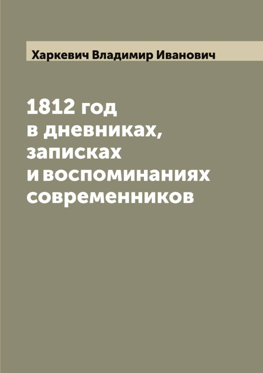 1812 год в дневниках, записках и воспоминаниях современников Обложка книги «1812 год в дневниках, записках и воспоминаниях современников» — Харкевич Владимир Иванович, ISBN 9785521288809