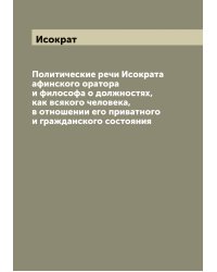 Политические речи Исократа афинского оратора и философа о должностях, как всякого человека, в отношении его приватного и гражданского состояния