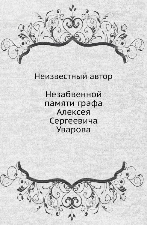 Незабвенной памяти графа Алексея Сергеевича Уварова Незабвенной памяти графа Алексея Сергеевича Уварова