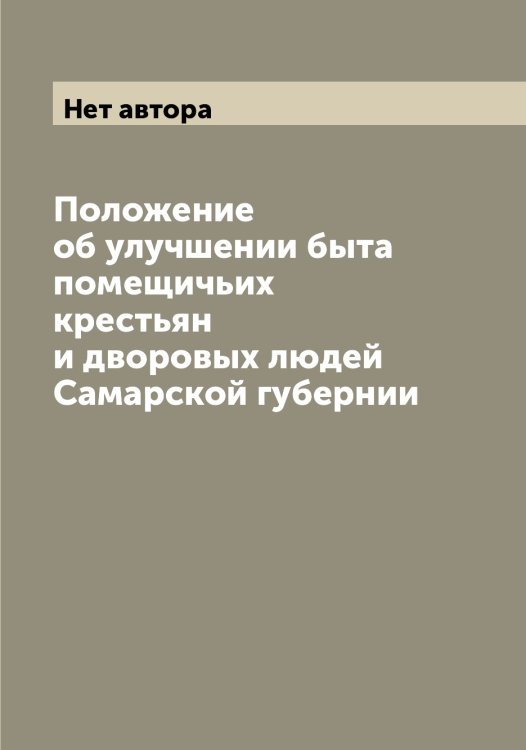 Обложка книги «Положение об улучшении быта помещичьих крестьян и дворовых людей Самарской губернии» — Нет автора, ISBN 9785519846103