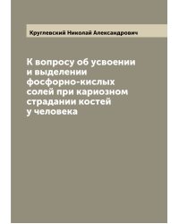 К вопросу об усвоении и выделении фосфорно-кислых солей при кариозном страдании костей у человека